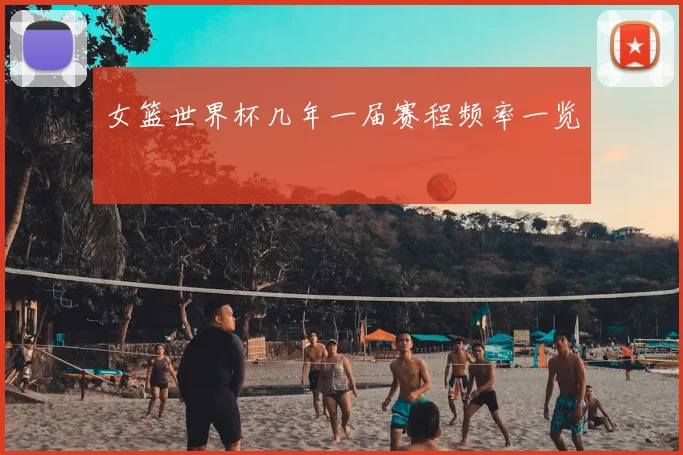 女篮世界杯几年一届赛程频率一览