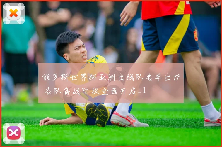 俄罗斯世界杯亚洲出线队名单出炉 各队备战阶段全面开启_1