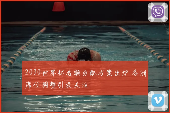 2030世界杯名额分配方案出炉 各洲席位调整引发关注