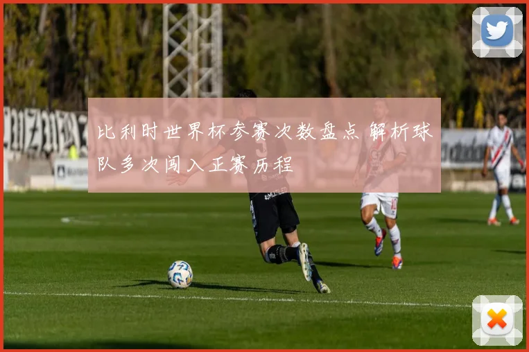 比利时世界杯参赛次数盘点 解析球队多次闯入正赛历程