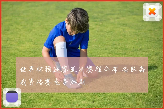 世界杯预选赛亚洲赛程公布 各队备战资格赛竞争加剧