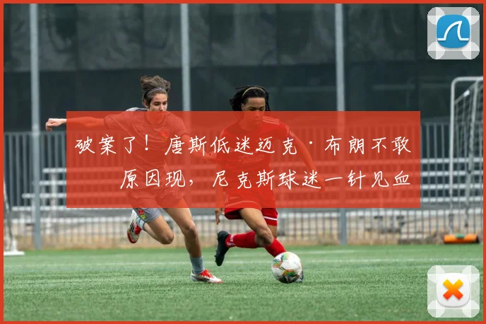 破案了！唐斯低迷迈克·布朗不敢换原因现，尼克斯球迷一针见血