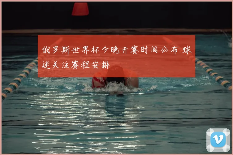 俄罗斯世界杯今晚开赛时间公布 球迷关注赛程安排