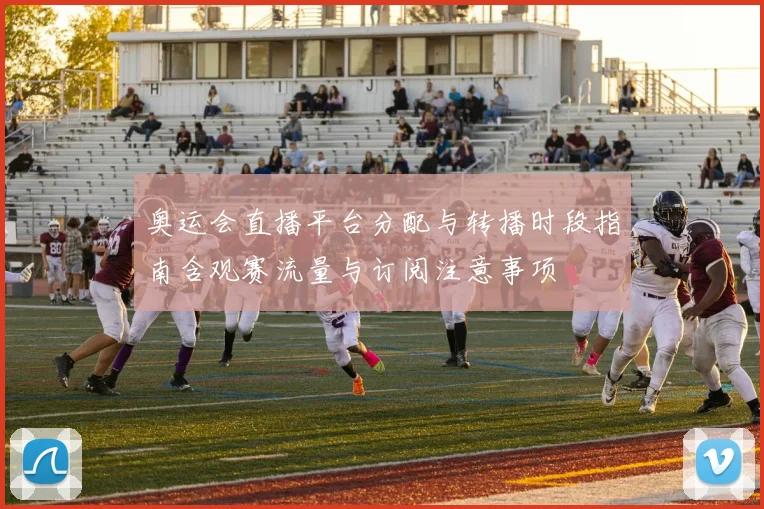 奥运会直播平台分配与转播时段指南含观赛流量与订阅注意事项