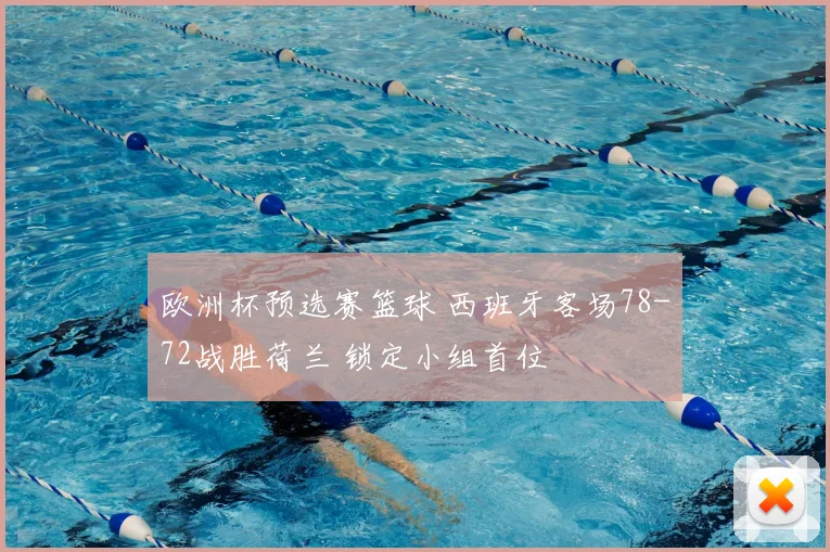 欧洲杯预选赛篮球 西班牙客场78-72战胜荷兰 锁定小组首位