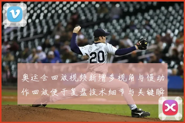 奥运会回放视频新增多视角与慢动作回放便于复盘技术细节与关键瞬间