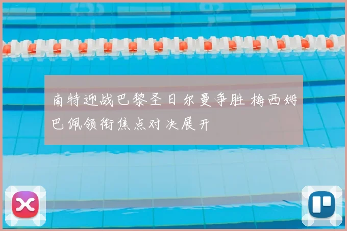 南特迎战巴黎圣日尔曼争胜 梅西姆巴佩领衔焦点对决展开