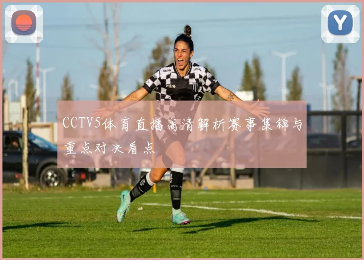 CCTV5体育直播高清解析赛事集锦与重点对决看点