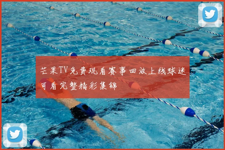 芒果TV免费观看赛事回放上线球迷可看完整精彩集锦