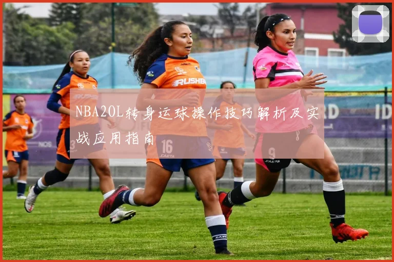 NBA2OL转身运球操作技巧解析及实战应用指南