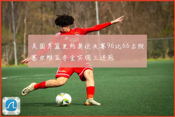 美国男篮里约奥运决赛96比66击败塞尔维亚夺金实现三连冠