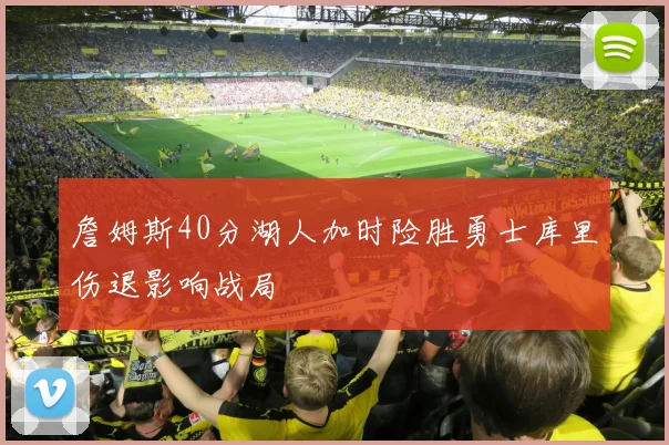 詹姆斯40分湖人加时险胜勇士库里伤退影响战局