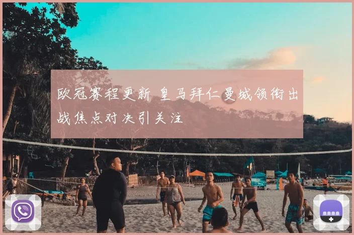 欧冠赛程更新 皇马拜仁曼城领衔出战焦点对决引关注