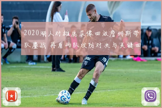 2020湖人对雄鹿录像回放詹姆斯带队鏖战 再看两队攻防对决与关键回合