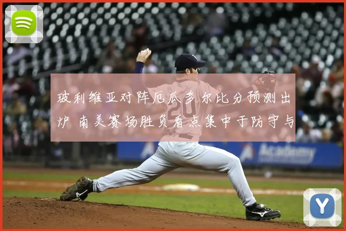 玻利维亚对阵厄瓜多尔比分预测出炉 南美赛场胜负看点集中于防守与反击