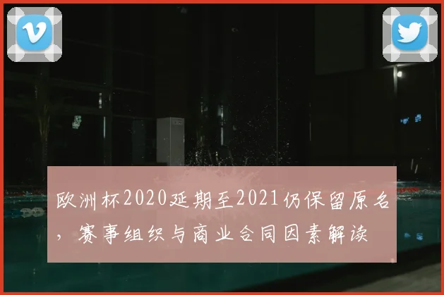 欧洲杯2020延期至2021仍保留原名，赛事组织与商业合同因素解读
