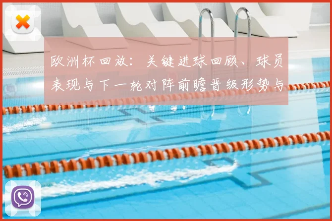 欧洲杯回放:关键进球回顾、球员表现与下一轮对阵前瞻晋级形势与球队调整