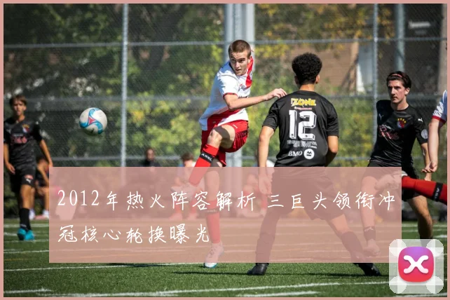 2012年热火阵容解析 三巨头领衔冲冠核心轮换曝光