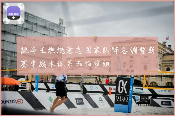 航海王燃烧意志国家队阵容调整新赛季战术体系面临重组