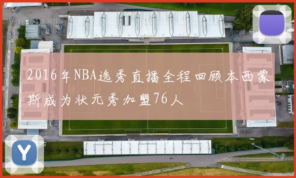 2016年NBA选秀直播全程回顾本西蒙斯成为状元秀加盟76人