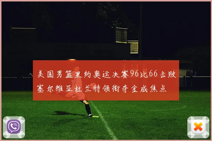 美国男篮里约奥运决赛96比66击败塞尔维亚杜兰特领衔夺金成焦点