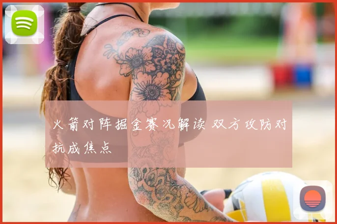 火箭对阵掘金赛况解读 双方攻防对抗成焦点