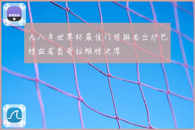 九八年世界杯最佳门将排名出炉巴特兹居首奇拉维特次席