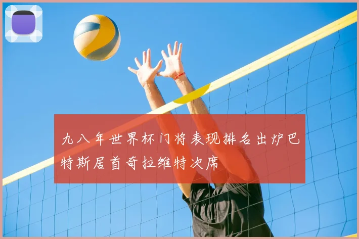 九八年世界杯门将表现排名出炉巴特斯居首奇拉维特次席