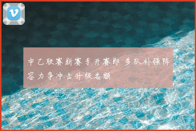 中乙联赛新赛季开赛即 多队补强阵容力争冲击升级名额