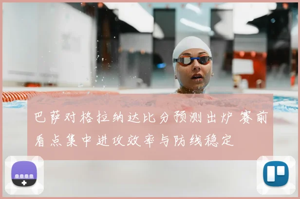 巴萨对格拉纳达比分预测出炉 赛前看点集中进攻效率与防线稳定