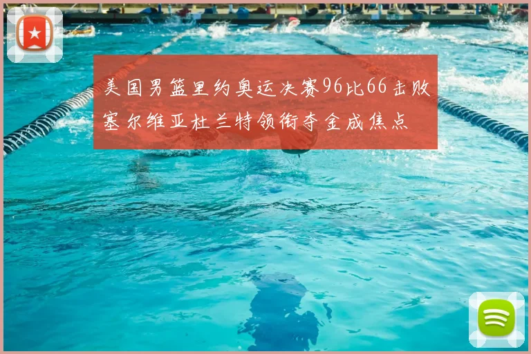 美国男篮里约奥运决赛96比66击败塞尔维亚杜兰特领衔夺金成焦点
