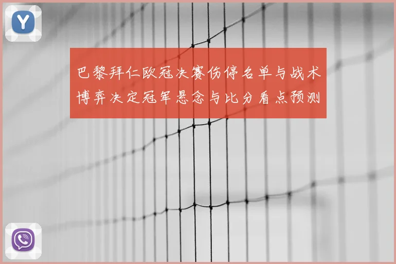 巴黎拜仁欧冠决赛伤停名单与战术博弈决定冠军悬念与比分看点预测