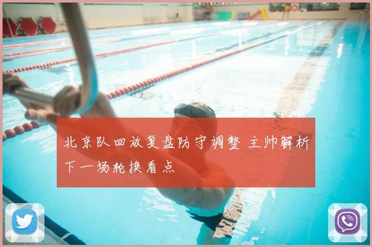 北京队回放复盘防守调整 主帅解析下一场轮换看点