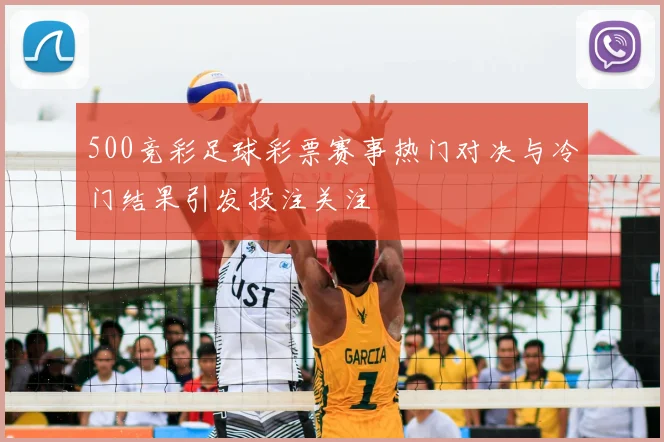 500竞彩足球彩票赛事热门对决与冷门结果引发投注关注