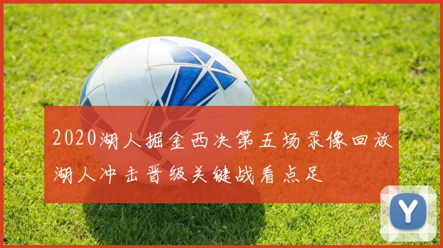 2020湖人掘金西决第五场录像回放湖人冲击晋级关键战看点足