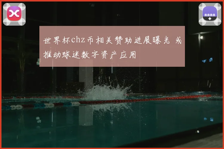 世界杯chz币相关赞助进展曝光 或推动球迷数字资产应用