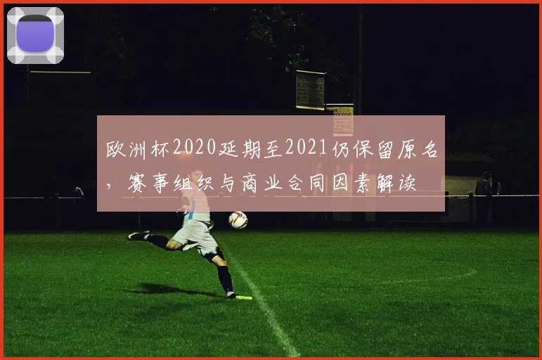欧洲杯2020延期至2021仍保留原名，赛事组织与商业合同因素解读