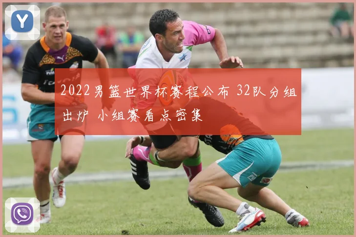 2022男篮世界杯赛程公布 32队分组出炉 小组赛看点密集