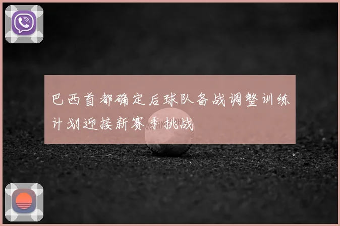 巴西首都确定后球队备战调整训练计划迎接新赛季挑战