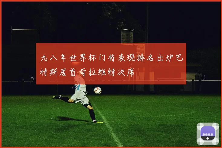 九八年世界杯门将表现排名出炉巴特斯居首奇拉维特次席