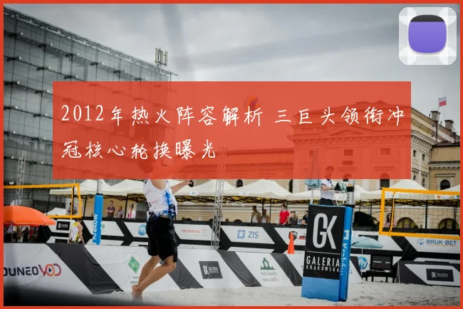 2012年热火阵容解析 三巨头领衔冲冠核心轮换曝光