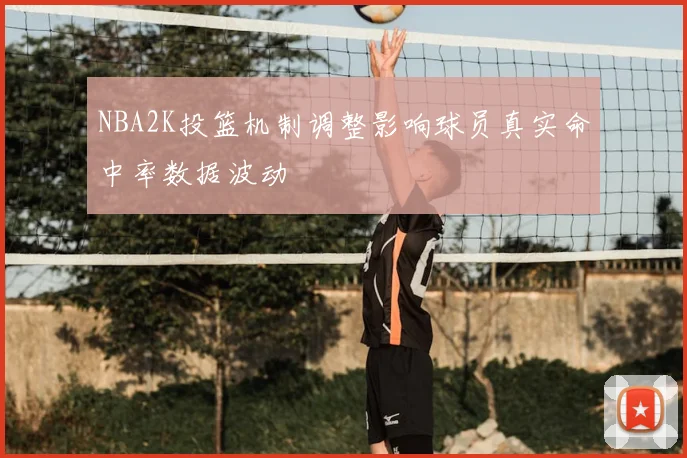 NBA2K投篮机制调整影响球员真实命中率数据波动