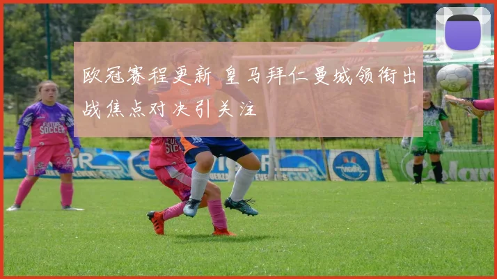 欧冠赛程更新 皇马拜仁曼城领衔出战焦点对决引关注