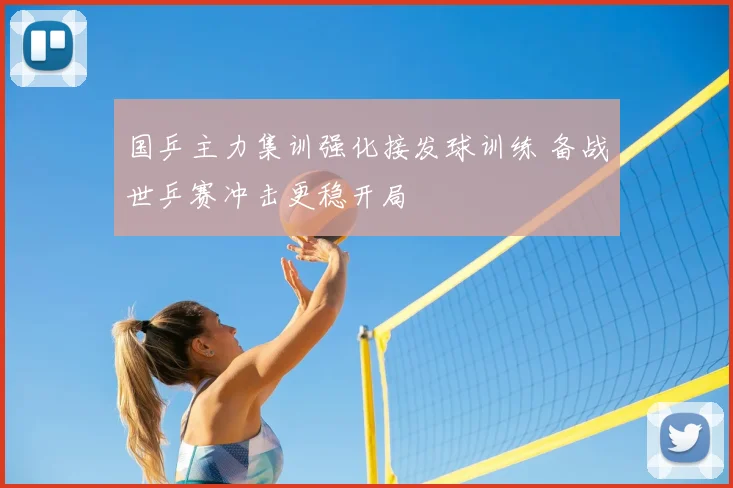国乒主力集训强化接发球训练 备战世乒赛冲击更稳开局