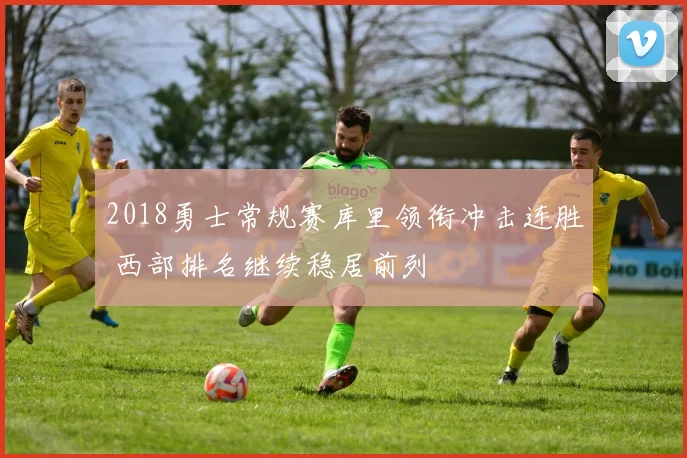 2018勇士常规赛库里领衔冲击连胜 西部排名继续稳居前列