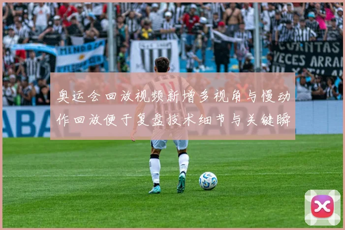 奥运会回放视频新增多视角与慢动作回放便于复盘技术细节与关键瞬间