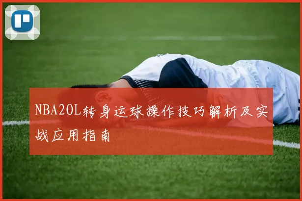 NBA2OL转身运球操作技巧解析及实战应用指南